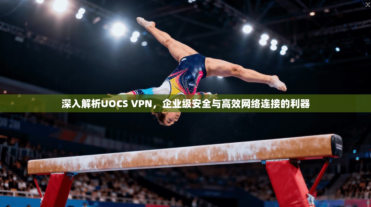 深入解析UOCS VPN，企业级安全与高效网络连接的利器