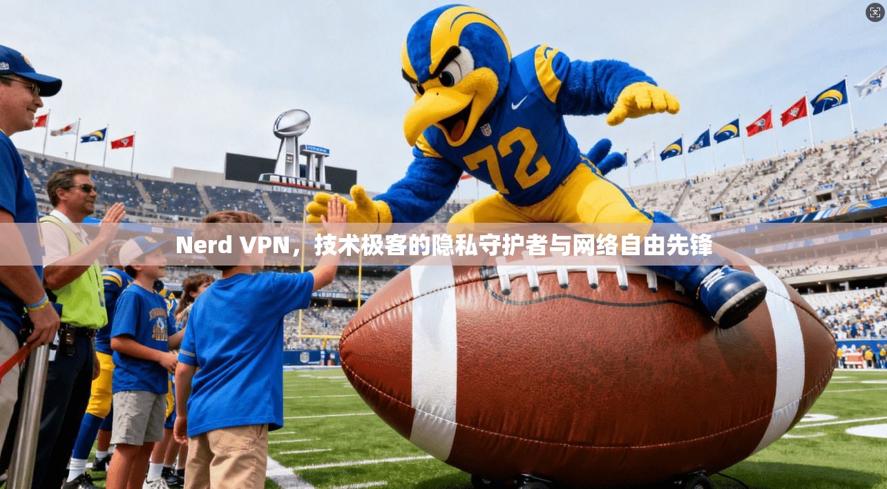 Nerd VPN，技术极客的隐私守护者与网络自由先锋
