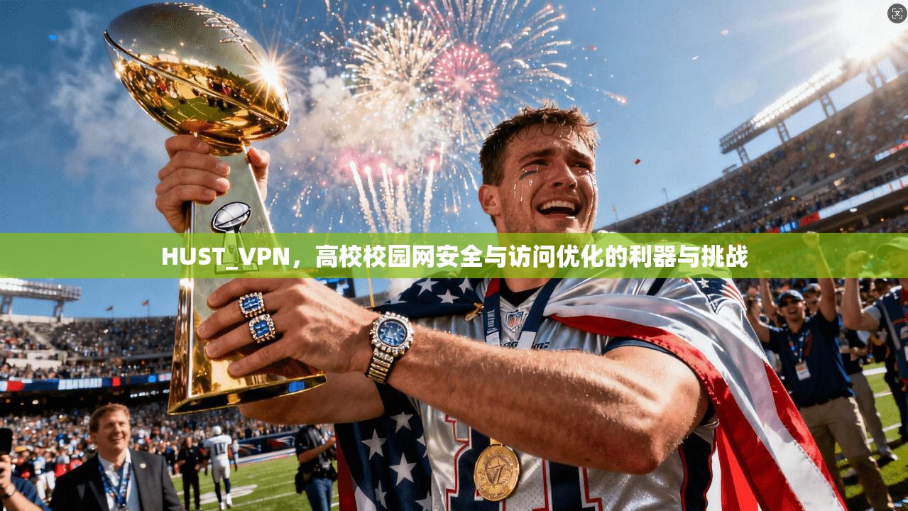 HUST_VPN，高校校园网安全与访问优化的利器与挑战