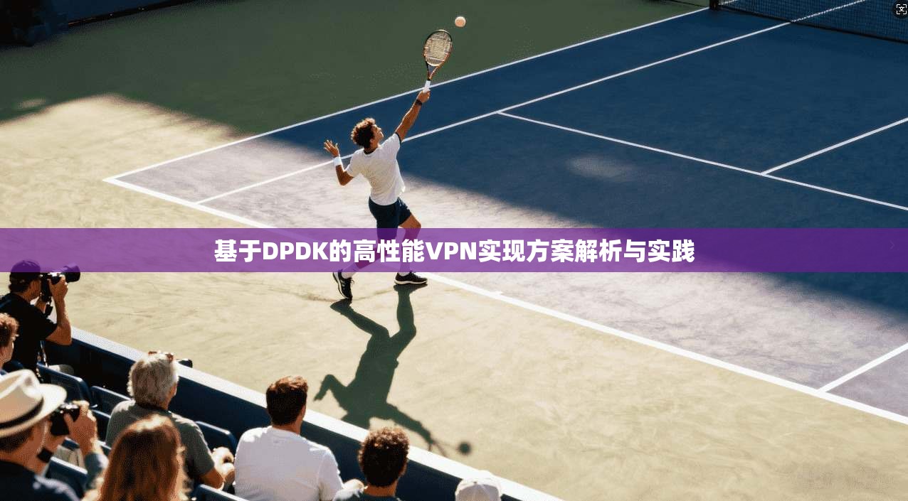 基于DPDK的高性能VPN实现方案解析与实践