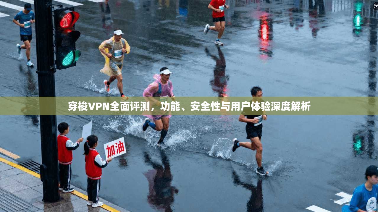 穿梭VPN全面评测，功能、安全性与用户体验深度解析
