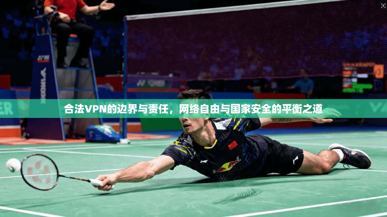 合法VPN的边界与责任，网络自由与国家安全的平衡之道
