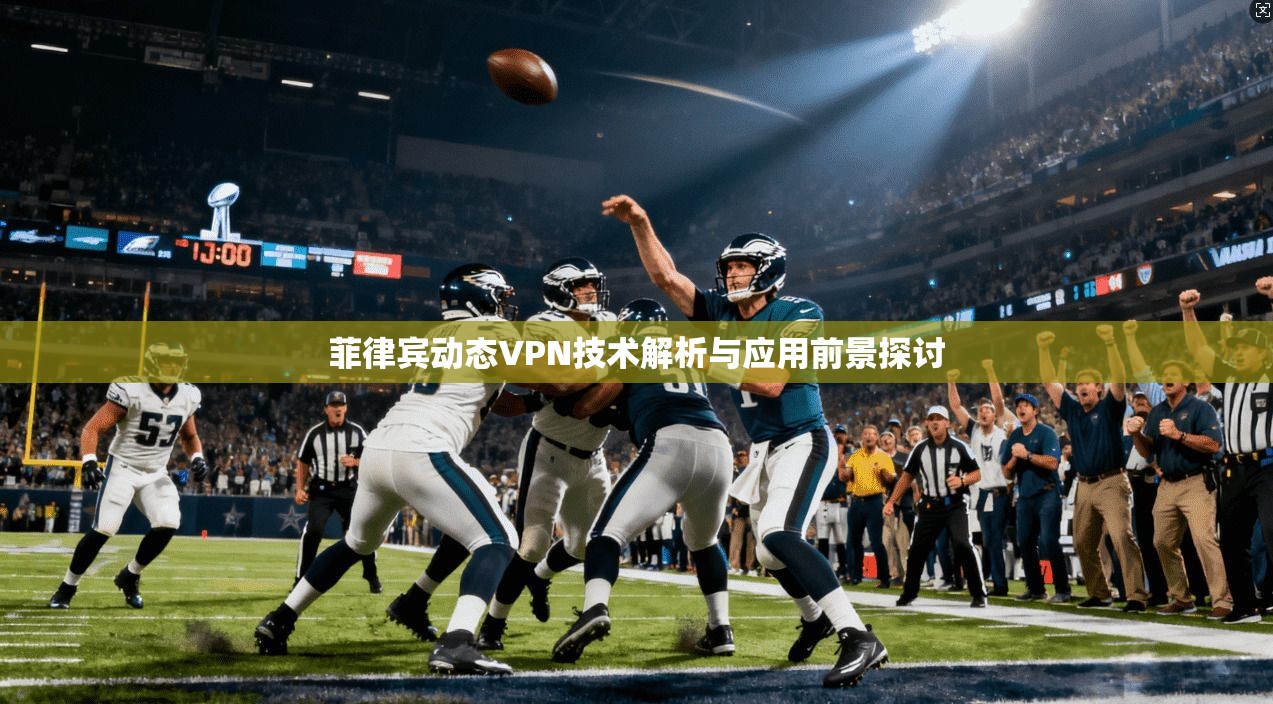 菲律宾动态VPN技术解析与应用前景探讨