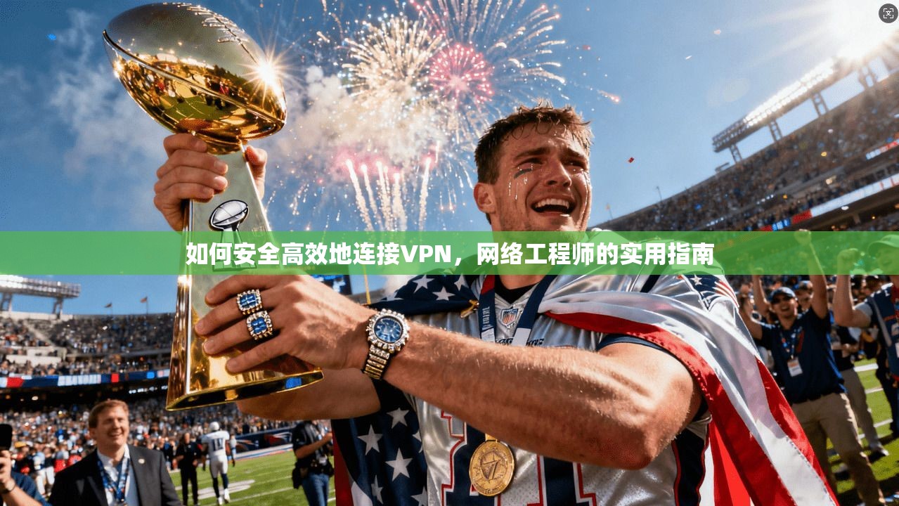 如何安全高效地连接VPN，网络工程师的实用指南