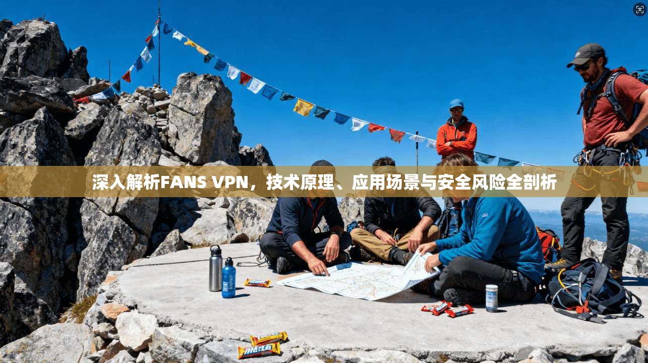 深入解析FANS VPN，技术原理、应用场景与安全风险全剖析
