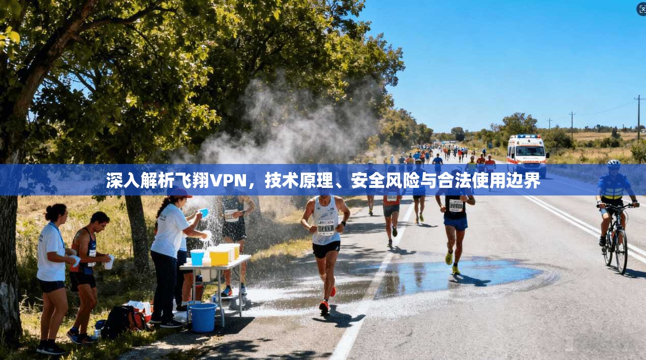 深入解析飞翔VPN，技术原理、安全风险与合法使用边界