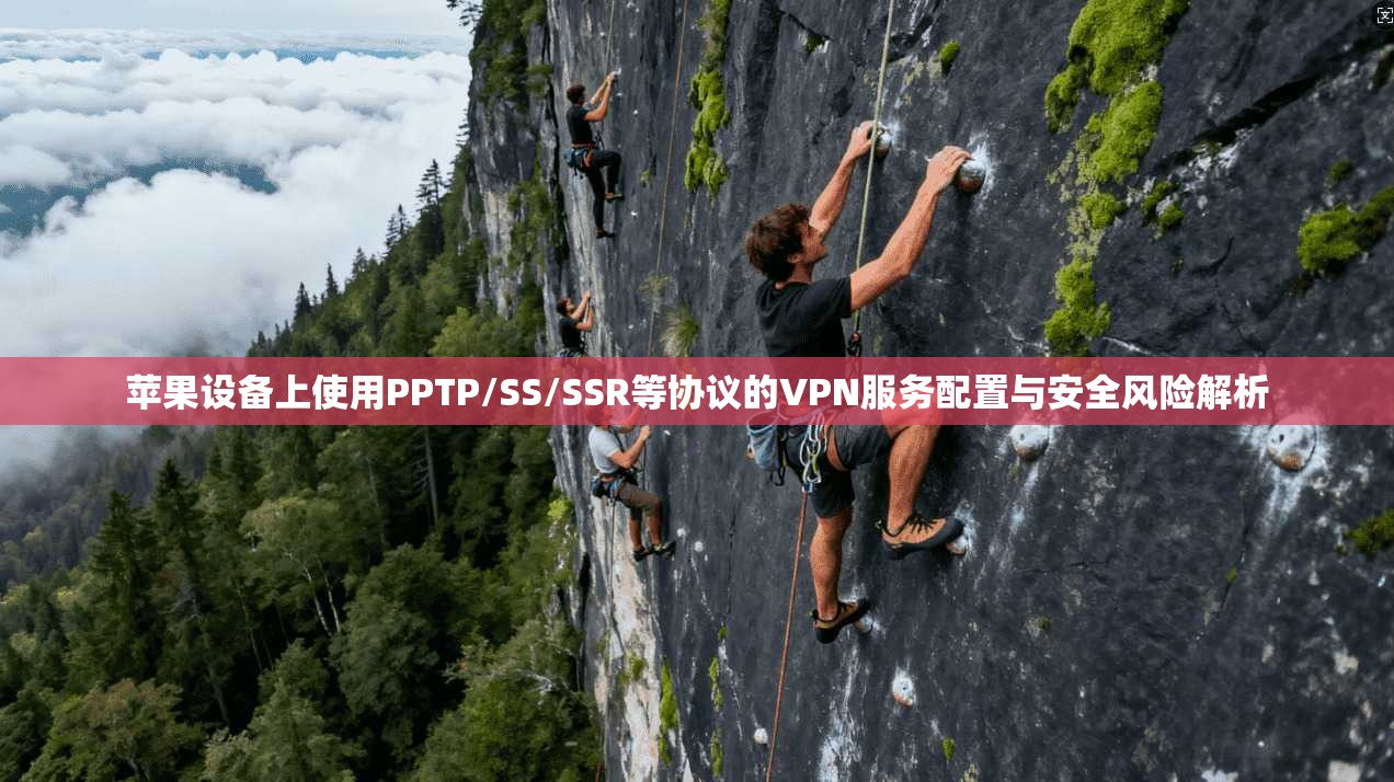 苹果设备上使用PPTP/SS/SSR等协议的VPN服务配置与安全风险解析