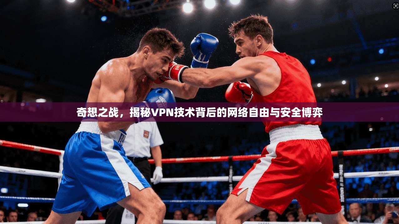 奇想之战，揭秘VPN技术背后的网络自由与安全博弈