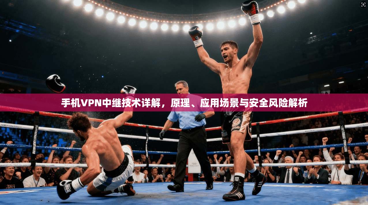 手机VPN中继技术详解，原理、应用场景与安全风险解析