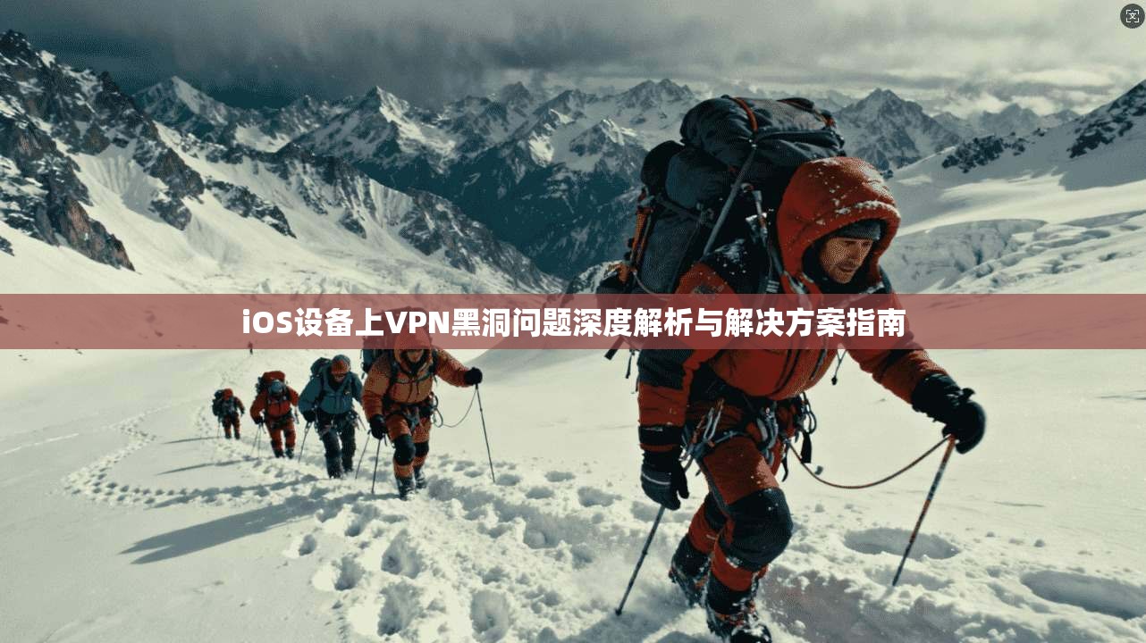 iOS设备上VPN黑洞问题深度解析与解决方案指南