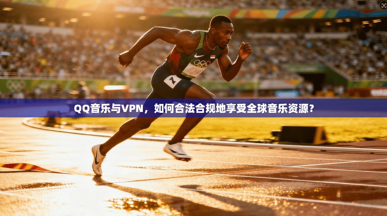 QQ音乐与VPN，如何合法合规地享受全球音乐资源？