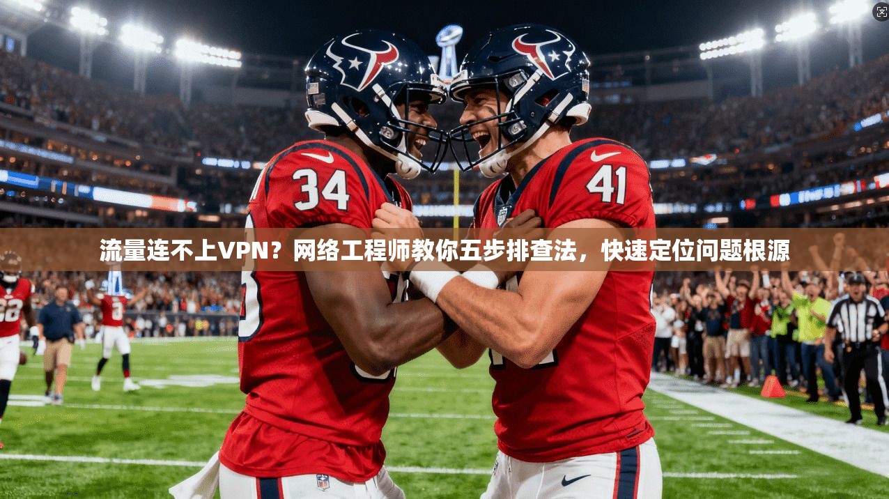 流量连不上VPN？网络工程师教你五步排查法，快速定位问题根源