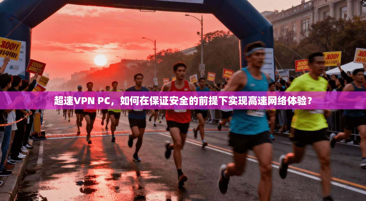 超速VPN PC，如何在保证安全的前提下实现高速网络体验？