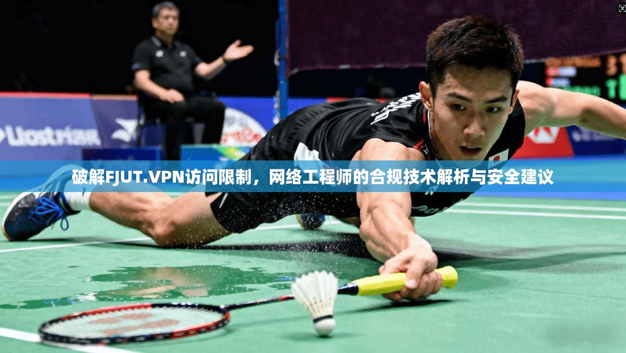 破解FJUT.VPN访问限制，网络工程师的合规技术解析与安全建议