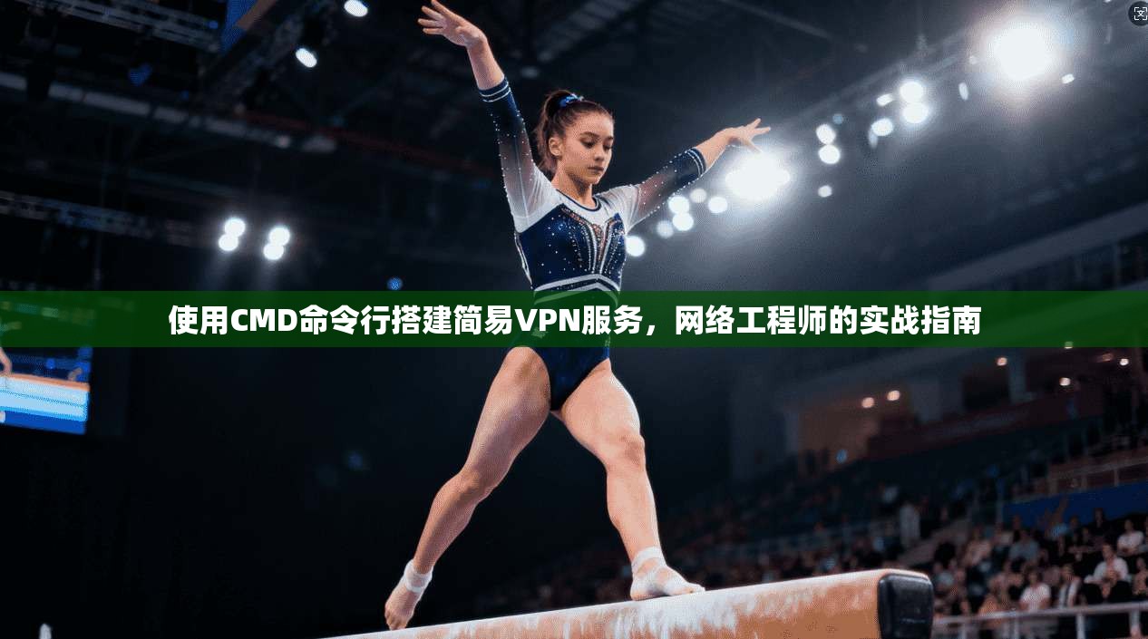 使用CMD命令行搭建简易VPN服务，网络工程师的实战指南