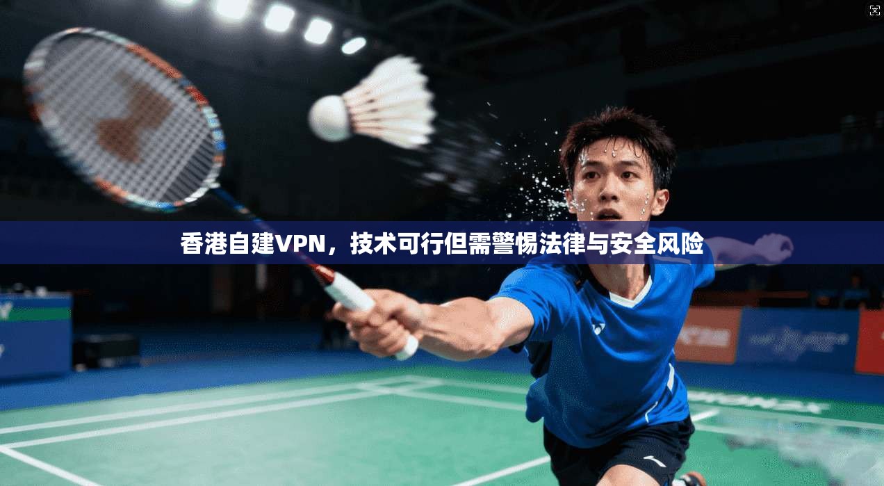 香港自建VPN，技术可行但需警惕法律与安全风险