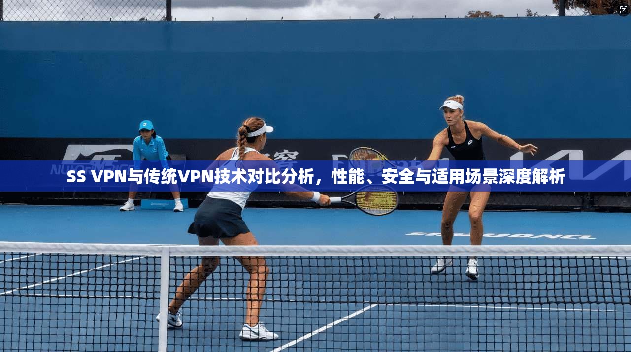 SS VPN与传统VPN技术对比分析，性能、安全与适用场景深度解析