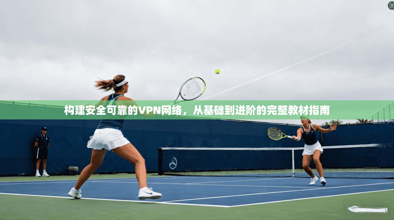 构建安全可靠的VPN网络，从基础到进阶的完整教材指南
