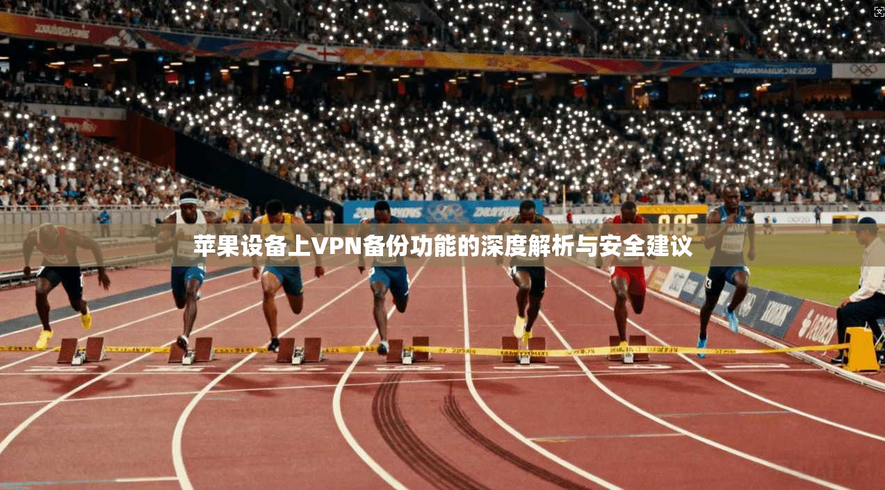 苹果设备上VPN备份功能的深度解析与安全建议