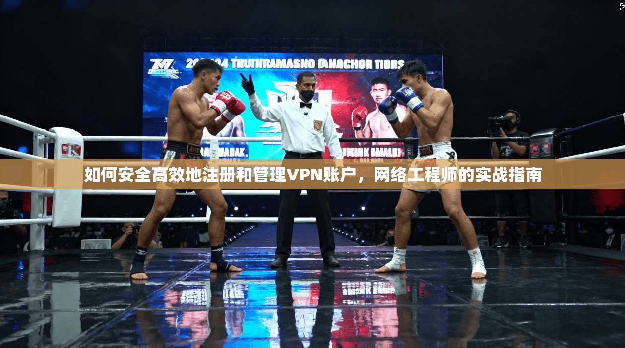 如何安全高效地注册和管理VPN账户，网络工程师的实战指南