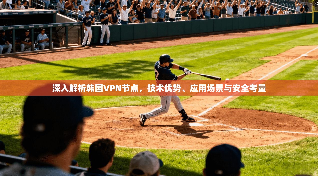 深入解析韩国VPN节点，技术优势、应用场景与安全考量