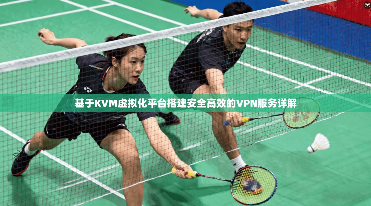 基于KVM虚拟化平台搭建安全高效的VPN服务详解