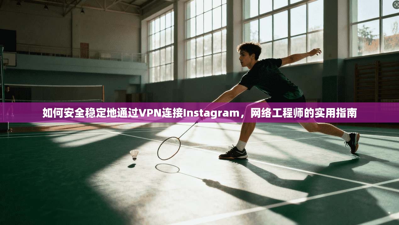 如何安全稳定地通过VPN连接Instagram，网络工程师的实用指南