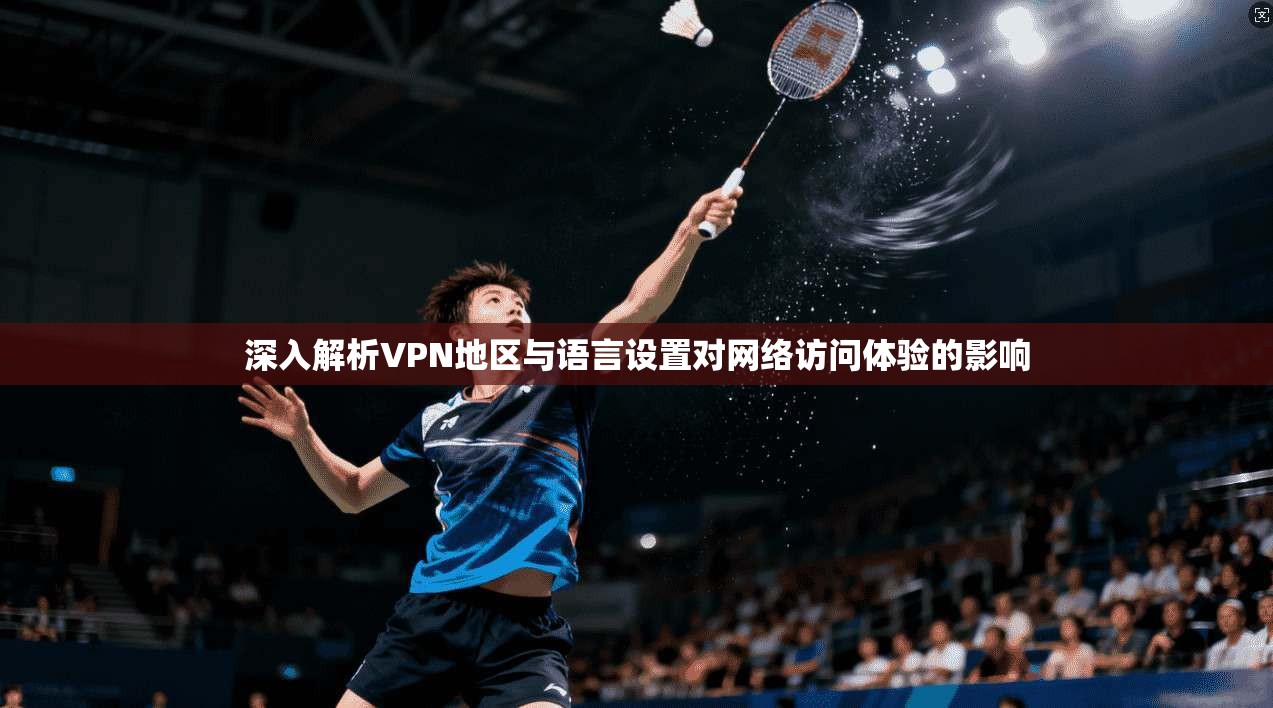 深入解析VPN地区与语言设置对网络访问体验的影响