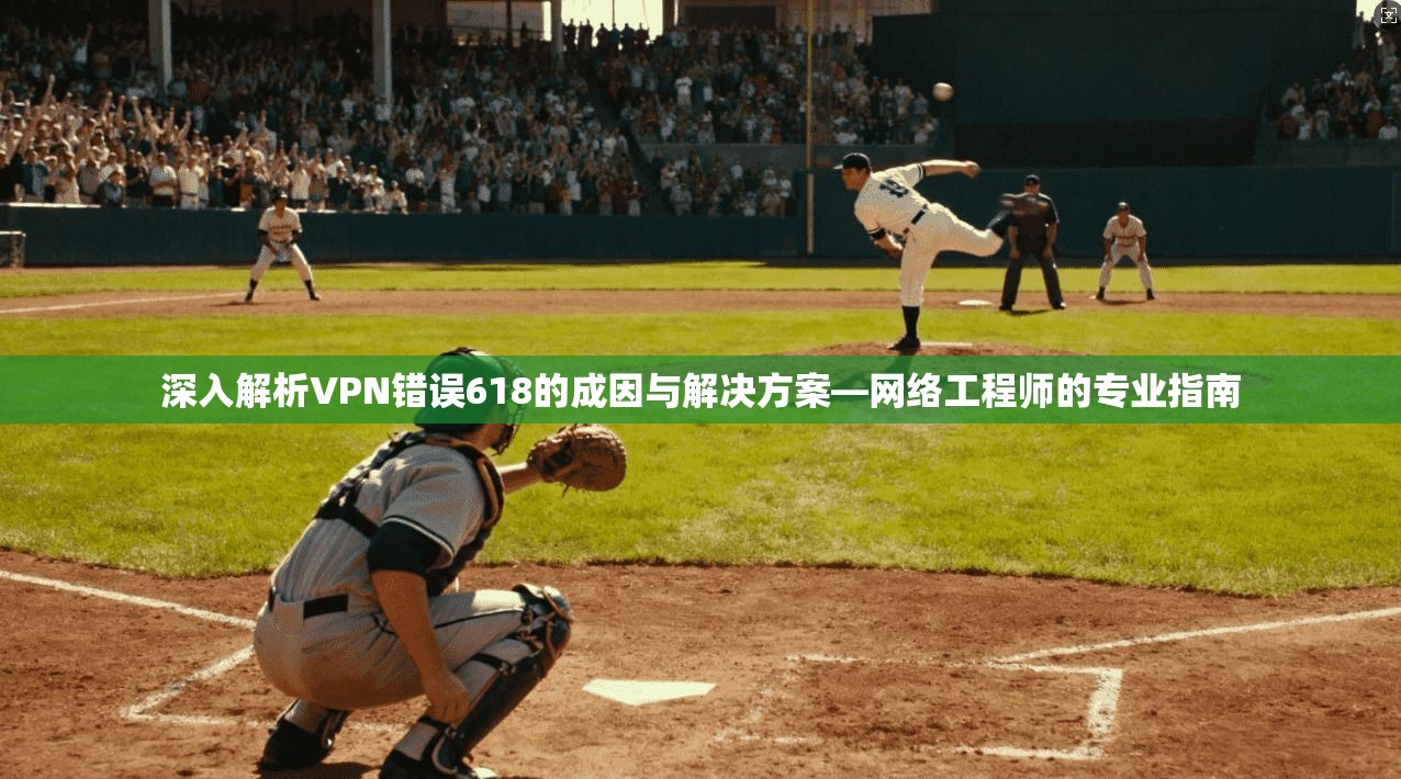 深入解析VPN错误618的成因与解决方案—网络工程师的专业指南