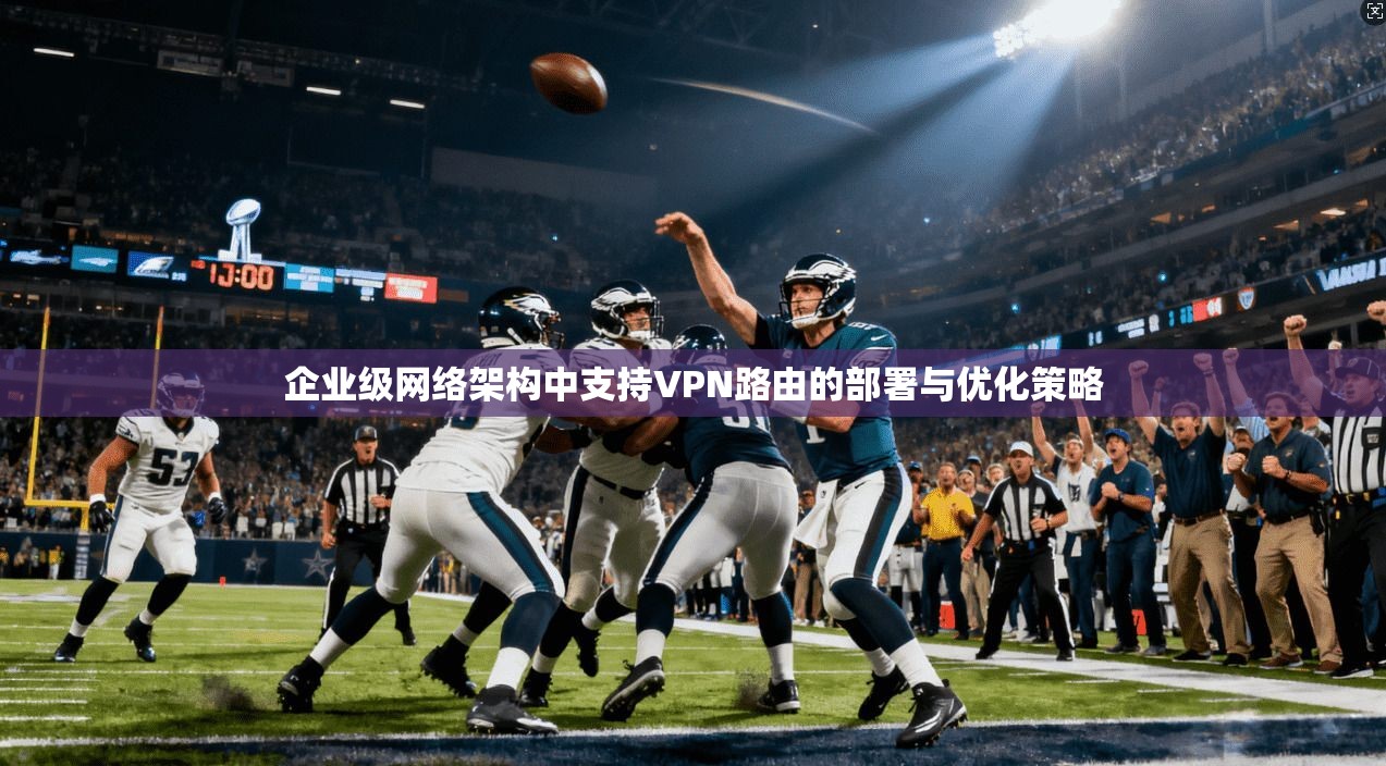 企业级网络架构中支持VPN路由的部署与优化策略