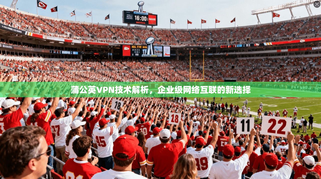 蒲公英VPN技术解析，企业级网络互联的新选择
