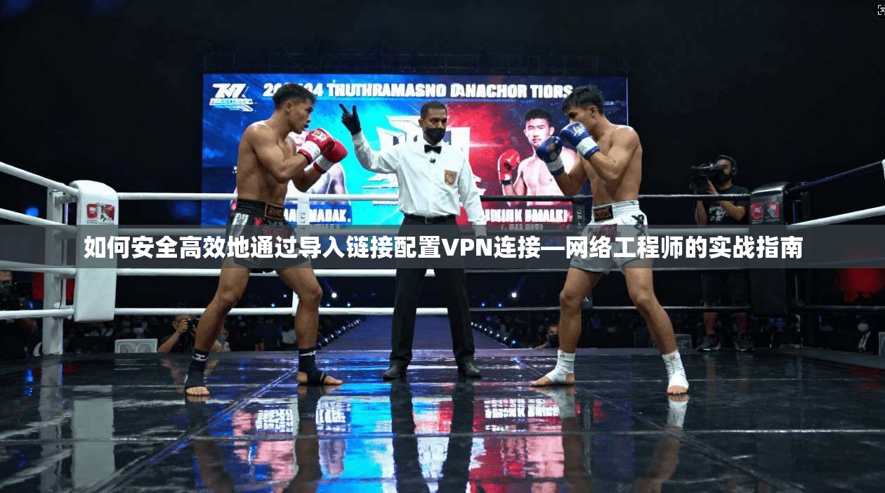 如何安全高效地通过导入链接配置VPN连接—网络工程师的实战指南