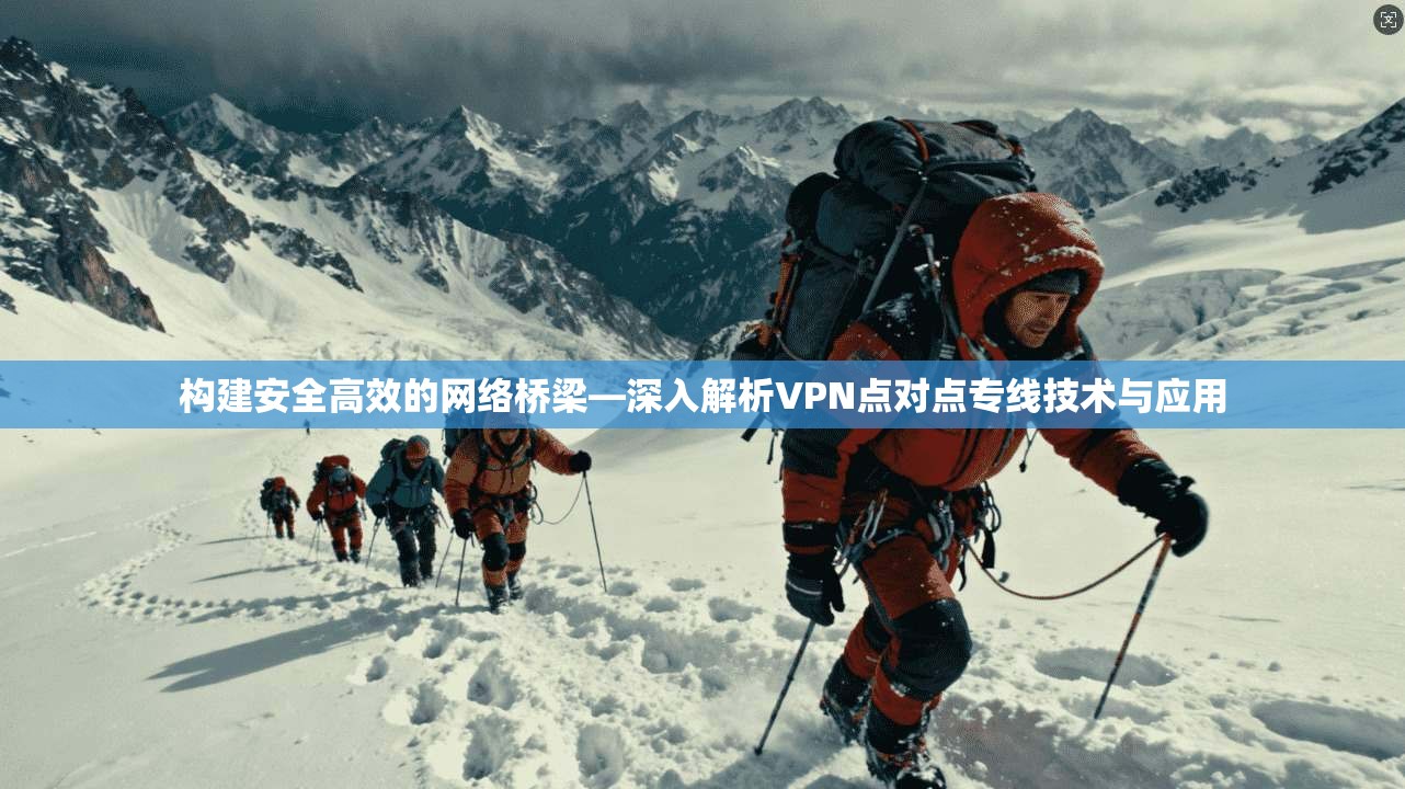 构建安全高效的网络桥梁—深入解析VPN点对点专线技术与应用