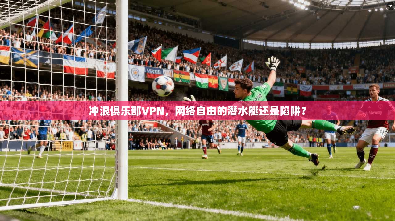 冲浪俱乐部VPN，网络自由的潜水艇还是陷阱？