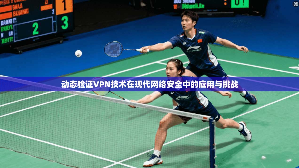 动态验证VPN技术在现代网络安全中的应用与挑战