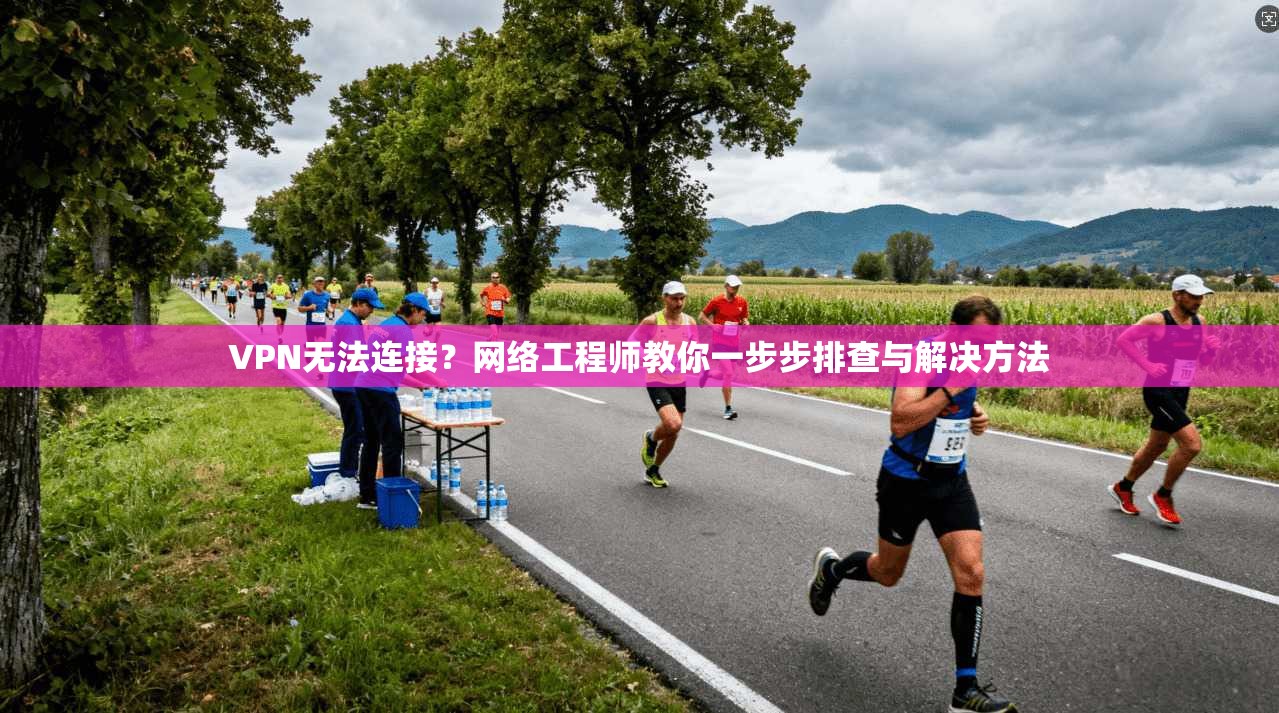 VPN无法连接?网络工程师教你一步步排查与解决方法 VPN无法连接?网络工程师教你一步步排查与解决方法