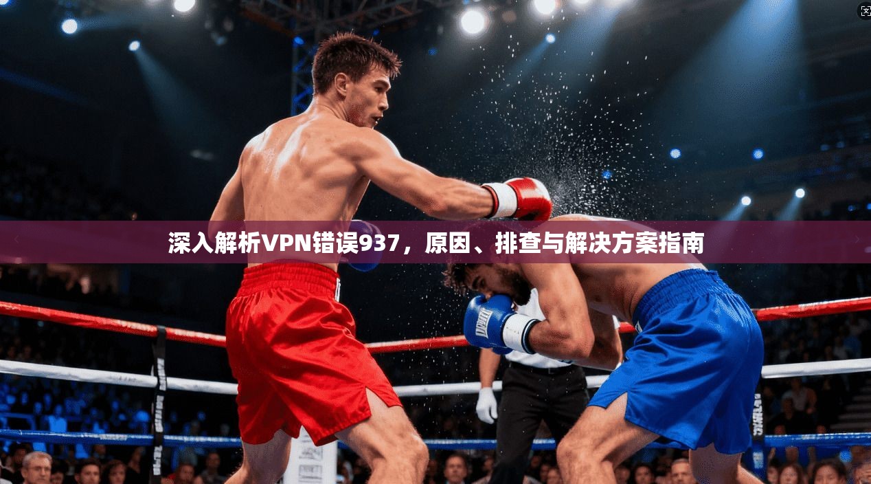 深入解析VPN错误937，原因、排查与解决方案指南