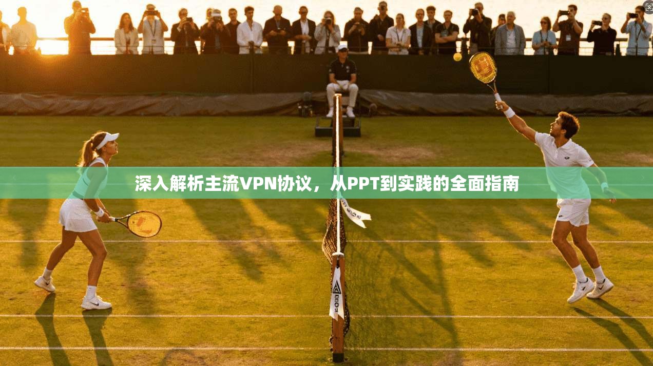深入解析主流VPN协议，从PPT到实践的全面指南