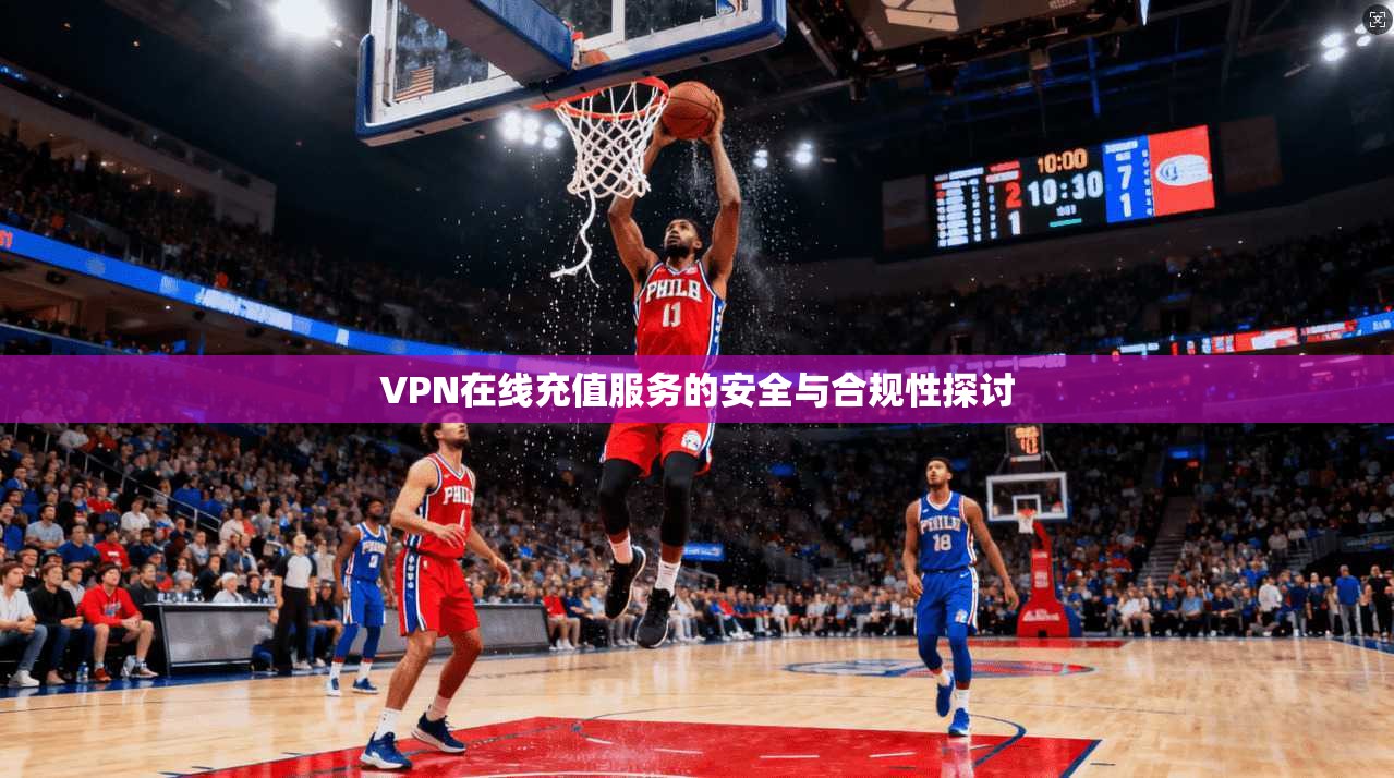 VPN在线充值服务的安全与合规性探讨