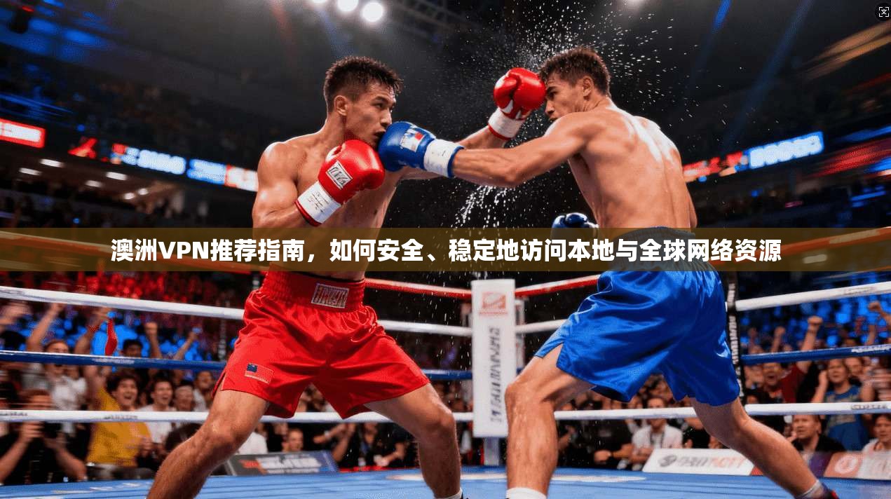 澳洲VPN推荐指南，如何安全、稳定地访问本地与全球网络资源