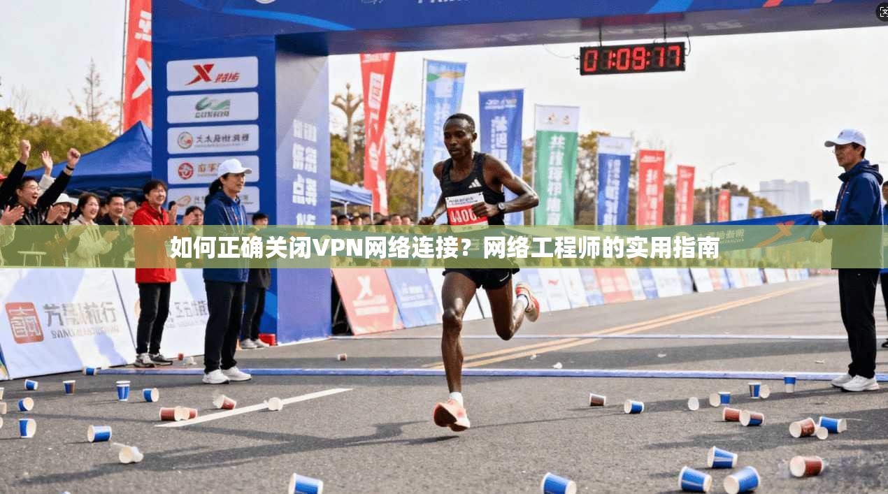 如何正确关闭VPN网络连接?网络工程师的实用指南 如何正确关闭VPN网络连接?网络工程师的实用指南