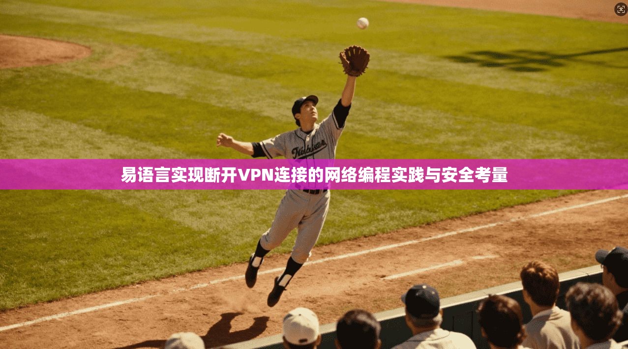 易语言实现断开VPN连接的网络编程实践与安全考量