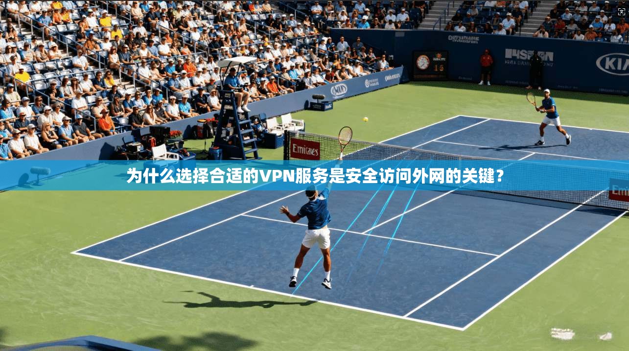 为什么选择合适的VPN服务是安全访问外网的关键？