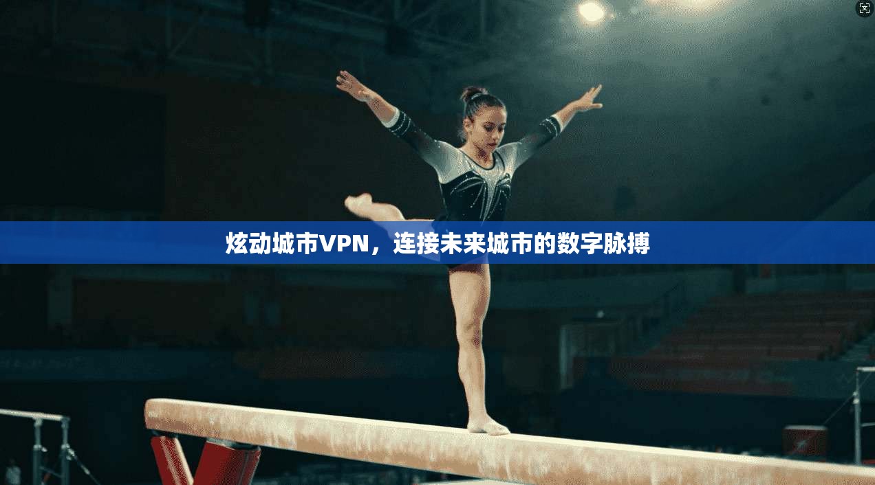 炫动城市VPN，连接未来城市的数字脉搏