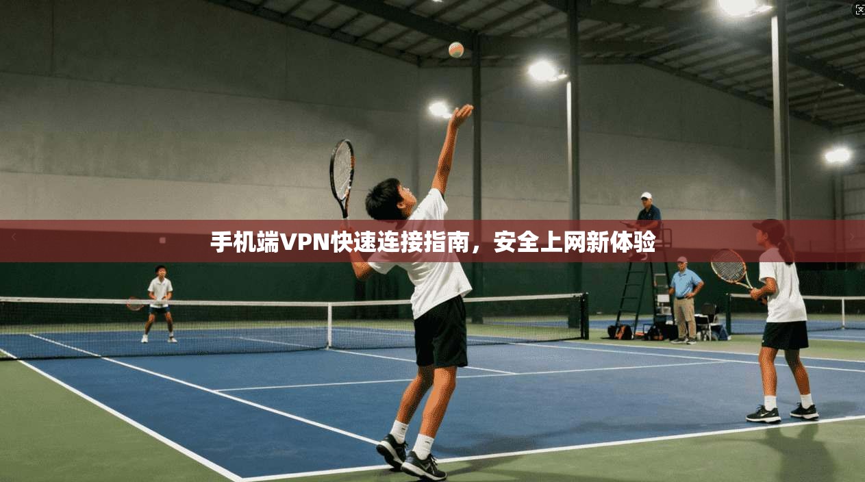 手机端VPN快速连接指南，安全上网新体验
