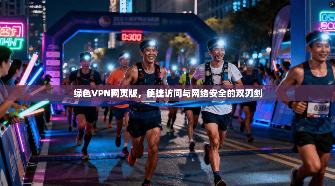绿色VPN网页版，便捷访问与网络安全的双刃剑