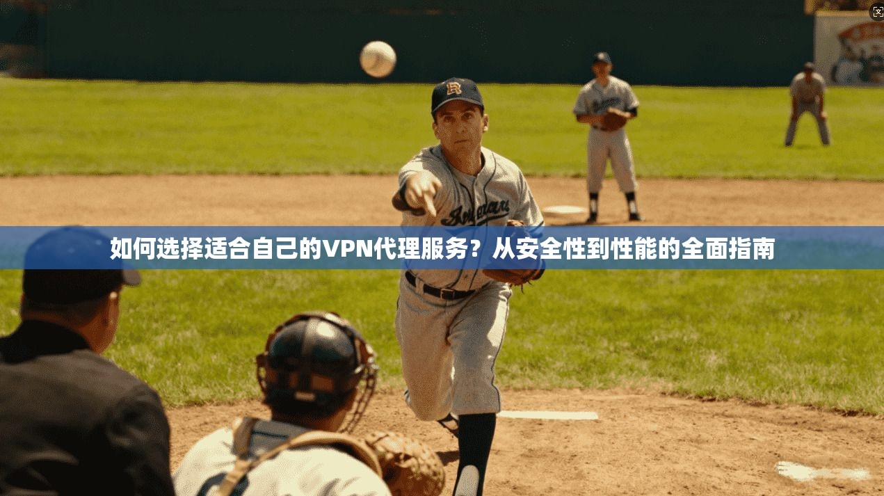 如何选择适合自己的VPN代理服务？从安全性到性能的全面指南