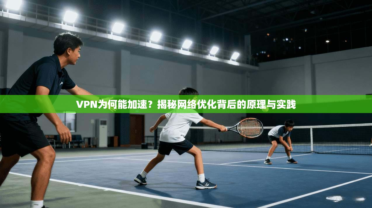 VPN为何能加速？揭秘网络优化背后的原理与实践