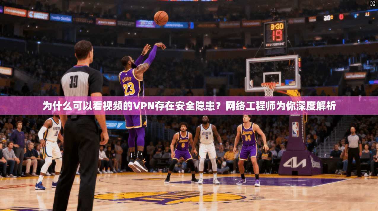 为什么可以看视频的VPN存在安全隐患？网络工程师为你深度解析