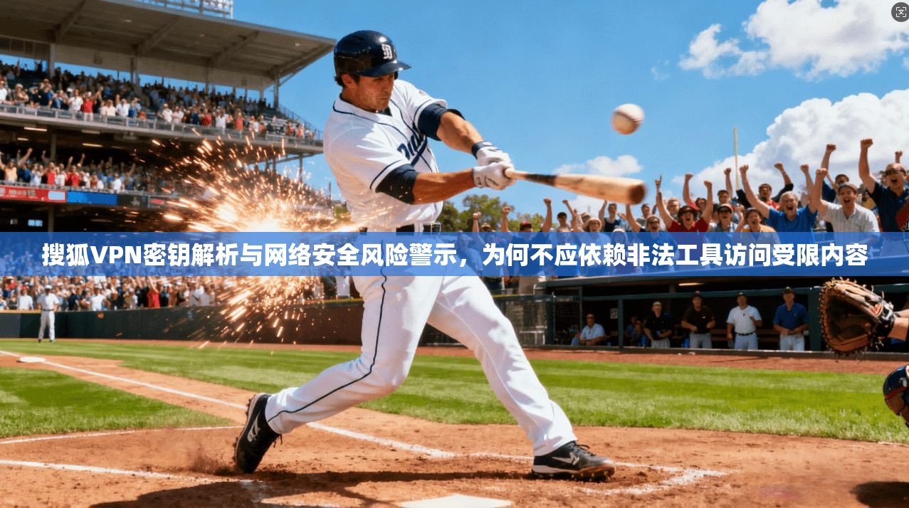 搜狐VPN密钥解析与网络安全风险警示，为何不应依赖非法工具访问受限内容